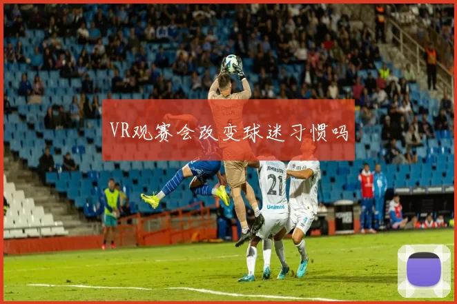 VR观赛会改变球迷习惯吗