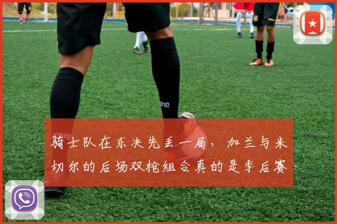 骑士队在东决先丢一局，加兰与米切尔的后场双枪组合真的是季后赛的伪强点吗