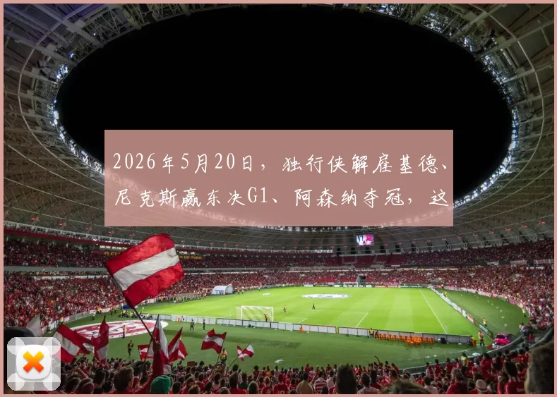 2026年5月20日，独行侠解雇基德、尼克斯赢东决G1、阿森纳夺冠，这天太魔幻