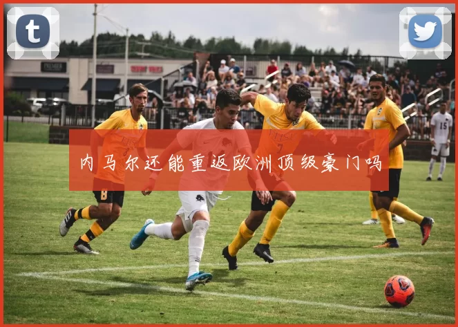 内马尔还能重返欧洲顶级豪门吗