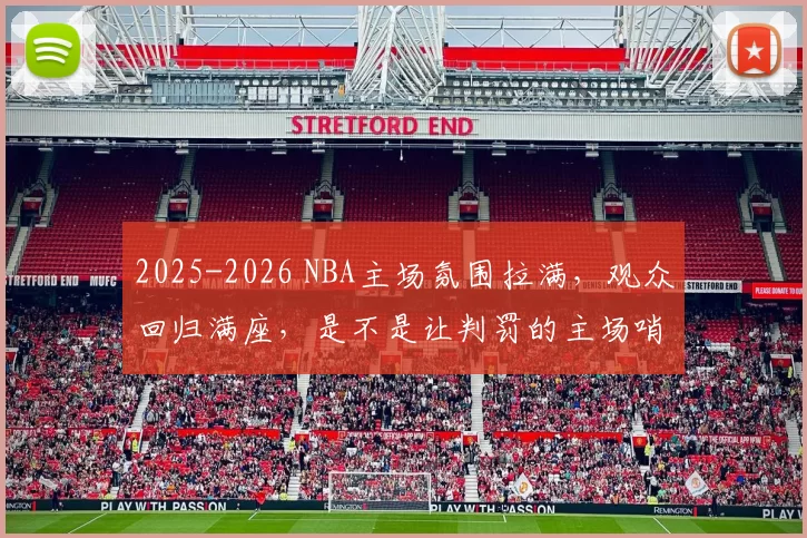 2025-2026 NBA主场氛围拉满，观众回归满座，是不是让判罚的主场哨更明显了