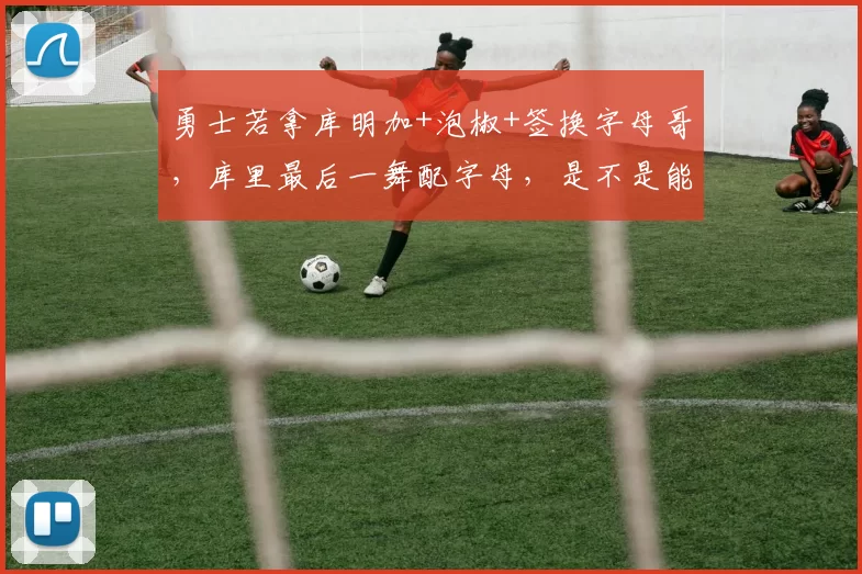 勇士若拿库明加+泡椒+签换字母哥，库里最后一舞配字母，是不是能再拿一冠