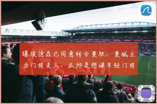 曝埃德森已同意转会曼联，曼城主力门将走人，瓜帅是想逼年轻门将上位还是补强
