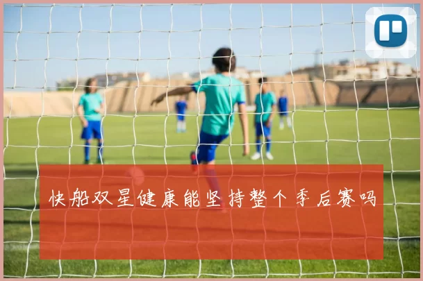快船双星健康能坚持整个季后赛吗
